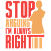 Stop arguing I'm always right