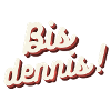 Bis dennis!