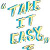 take it easy