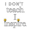 Je n’enseigne pas. J’inspire.