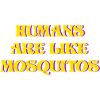 HUMANS ARE LIKE MOSQUITOS