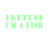 Pretend i'm a fish