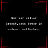 Nur wer selber brennt...