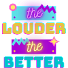 the louder, the better