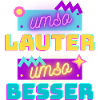 umso lauter umso besser