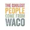 Coolest people come from Waco