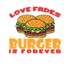 Love Fades Burger Is Forever Fast Food