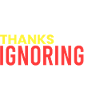 Thanks for ignoring...