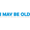 I may be old