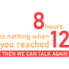 Work 12 hours!
