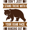 Your Bear Face Hanging Out
