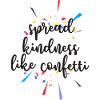 SPREAD KINDNESS LIKE CONFETTI