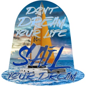 Don`t dream your Life, SAIL your DREAM - Catamaran