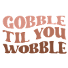 Thanksgiving Gobble til you wobble
