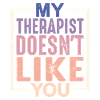 My Therapist Doesn't Like You