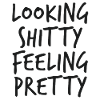 Looking Shitty Feeling Pretty