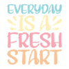 Everyday Is A Fresh Start