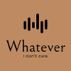 Whatever. I don't care.