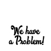 Houston we have a problem