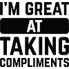 I’m Great At Taking Compliments