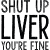 Shut Up Liver You’re Fine