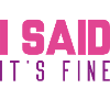 I Said It’s Fine