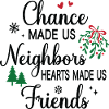 Chance made us Neighbors Hearts made us Friends