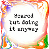 Sometimes scared