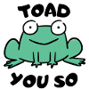 Toad You So.