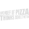 pizza thinks about me
