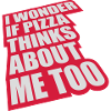 pizza thinks about me