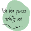 Ich bin genau richtig so!