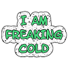 I'M FREAKING COLD COLD