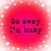Go away I am busy