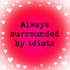 Always surrounded by idiots.