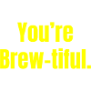 You're Brew-tiful - Coffee Funny Quotes