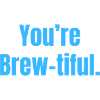 You're Brew-tiful - Coffee Funny Quotes