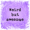 Weird but awesome