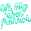 Oft ölig aber fröhlich