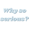 Why so serious?