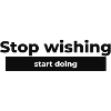 Stop wishing, start doing