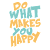 DO WHAT MAKES YOU HAPPY