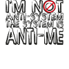 I'm Not Anti-System The System Is Anti-Me