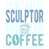 Sculptor coffee saying
