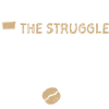 The Struggle Is Real - Coffee