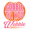 Gobble Til You Wobble