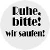 Ruhe, bitte! wir saufen!