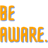 Be aware.
