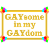 Gaysome in my Gaydom (Gold)