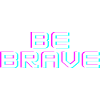 BE BRAVE